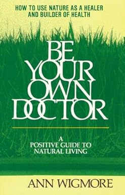 Be Your Own Doctor: A Positive Guide to Natural Living by Ann Wigmore