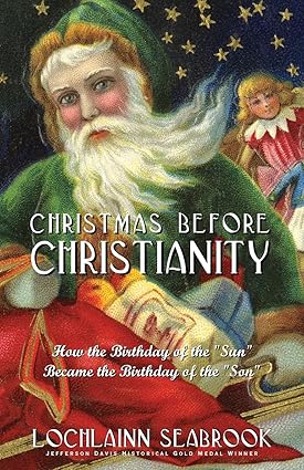 Christmas Before Christianity: How the Birthday of the Sun Became the Birthday of the Son by Lochlainn Seabrook