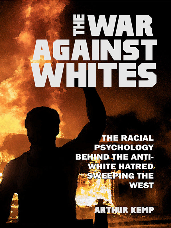 War Against Whites: The Racial Psychology Behind the Anti-White Hatred Sweeping the West by Arthur Kemp