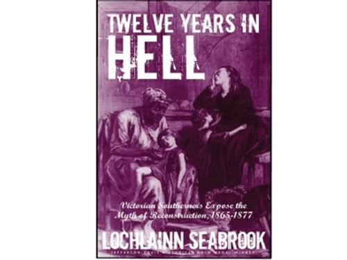 12 Years in Hell: Victorian Southerners Expose the Myth of Reconstruction, 1865 to 1877 by Lochlainn Seabrook