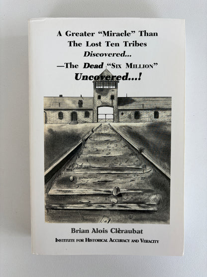 Greater Miracle Than the Lost Ten Tribes Discovered: Dead Six Million Uncovered! by Brian Cleraubat PB
