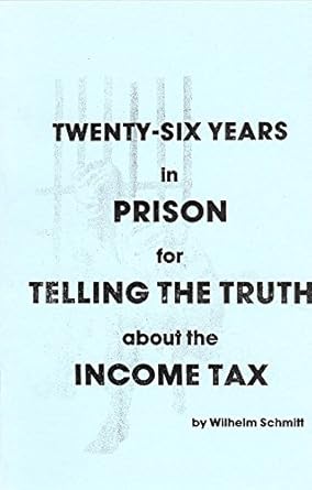 26 Years in Prison for Telling the Truth About the Income Tax by Wilhelm Schmitt