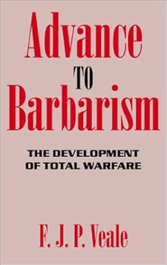 Advance to Barbarism: The Development of Total Warfare from Sarajevo to Hiroshima by Frederick Veale