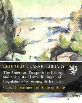 American Passport: Its History and a Digest of Laws, Rulings and Regulations Governing Its Issuance by United States Department of State
