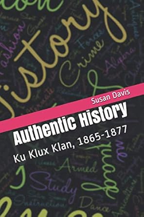 Authentic History of the Ku Klux Klan: 1865 to 1877 by Susan Davis