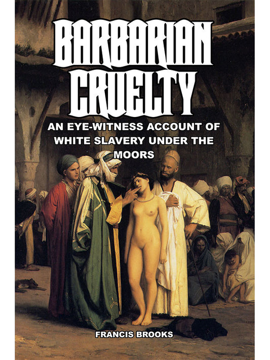 Barbarian Cruelty: An Eye-Witness Account of White Slavery Under the Moors by Francis Brooks