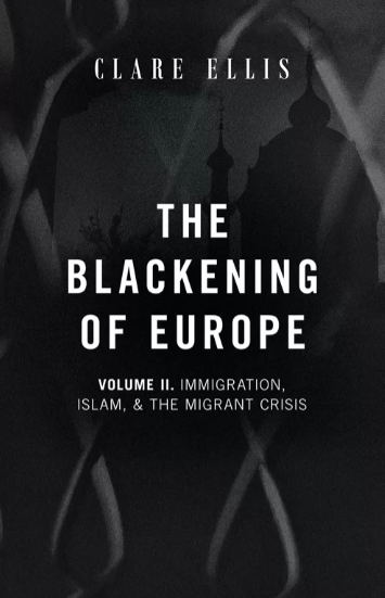 Blackening of Europe, Volume 2: Immigration, Islam, and the Migrant Crisis by Clare Ellis