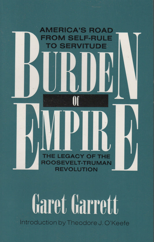 Burden of Empire: The Legacy of the Roosevelt-Truman Revolution by Garet Garrett