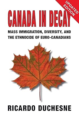 Canada in Decay: Mass Immigration, Diversity, and the Ethnocide of Euro-Canadians by Ricardo Duchesne