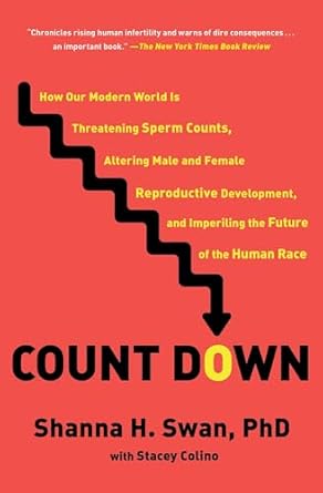 Count Down: How Our Modern World is Threatening Sperm Counts, Altering Male and Female Reproductive Development, and Imperiling the Future of the Human Race by Shanna Swan