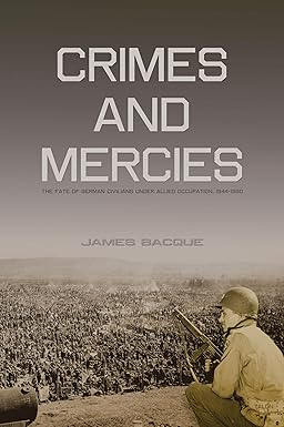 Crimes and Mercies: The Fate of German Civilians Under Allied Occupation, 1944 to 1950 by James Bacque