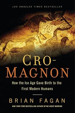 Cro-Magnon: How the Ice Age Gave Birth to the First Modern Humans by Brian Fagan