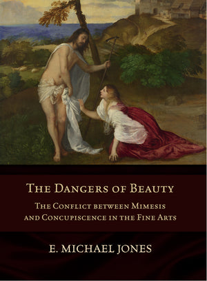 Dangers of Beauty: The Conflict Between Mimesis and Concupiscence in the Fine Arts by Michael Jones