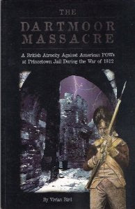 Dartmoor Massacre: A British Atrocity Against American POWs at Princetown Jail During the War of 1812 by Vivian Bird