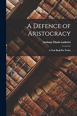 Defence of Aristocracy: A Textbook for Tories by Anthony Ludovici