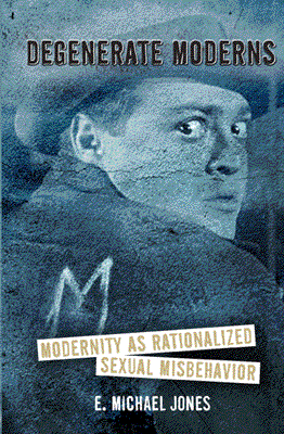 Degenerate Moderns: Modernity as Rationalized Sexual Misbehavior by Michael Jones
