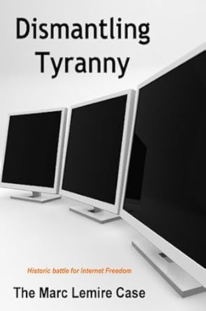 Dismantling Tyranny: The Marc Lemire Case by Marc Lemire
