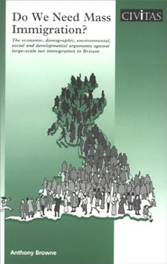 Do We Need Mass Immigration?: The Economic, Demographic, Environmental, Social, and Developmental Arguments Against Large-Scale Net Immigration to Britain by Anthony Browne