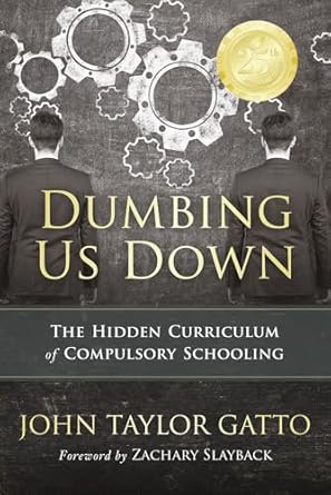 Dumbing Us Down: The Hidden Curriculum of Compulsory Schooling by John Gatto