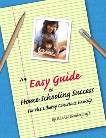 Easy Guide to Homeschooling Success for the Liberty Conscious Family by Rachel Pendergraft