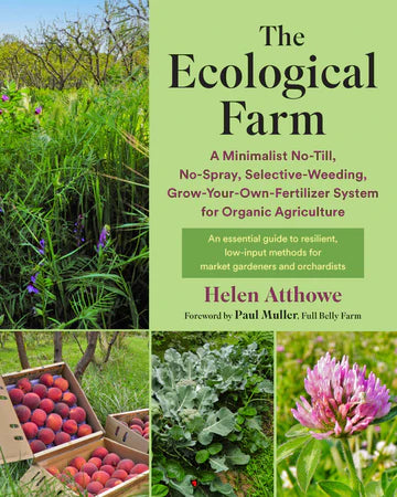 Ecological Farm: A Minimalist No-Till, No-Spray, Selective-Weeding, Grow-Your-Own Fertilizer System for Organic Agriculture by Helen Atthowe
