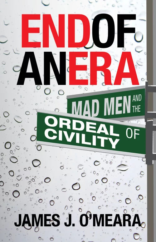 End of an Era: Mad Men and the Ordeal of Civility by James O'Meara