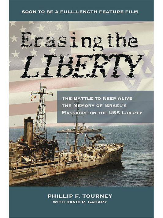 Erasing the Liberty: The Battle to Keep Alive the Memory of Israel's Massacre on the USS Liberty by Philip Tourney