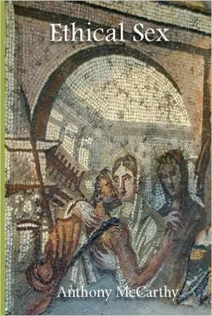 Ethical Sex: Sexual Choices and Their Nature and Meaning by Anthony McCarthy