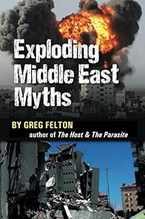 Exploding Middle East Myths: 15 Years of Fighting Zionist Propaganda by Greg Felton