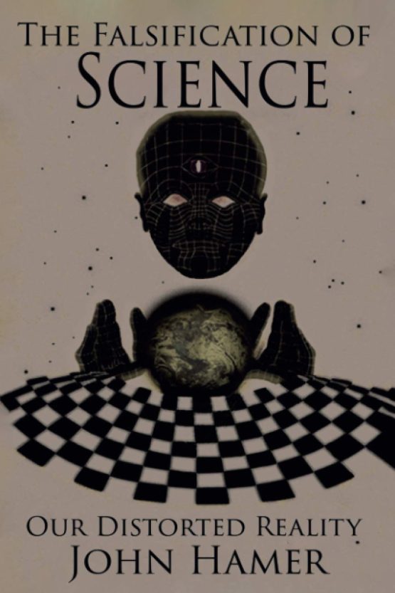 Falsification of Science: Our Distorted Reality by John Hamer PB