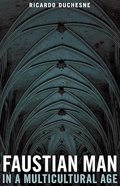 Faustian Man in a Multicultural Age by Ricardo Duchesne