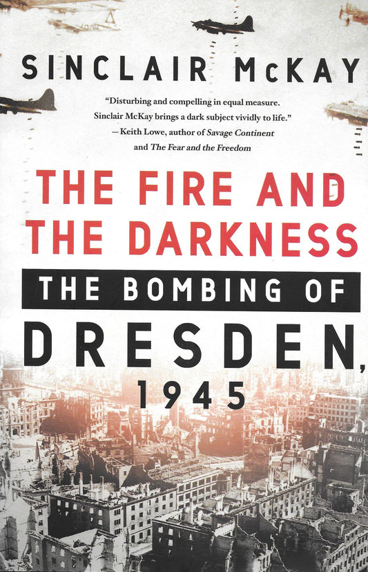 Fire and the Darkness: The Bombing of Dresden, 1945 by Sinclair McKay