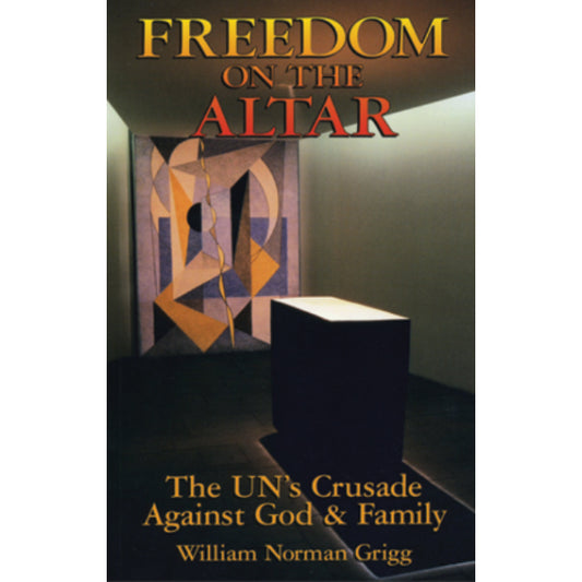 Freedom on the Altar: The United Nations' Crusade Against God and Family by William Grigg