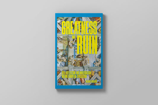 Greatness and Ruin: Self-Reflection and Universalism within European Civilization by Ricardo Duchesne