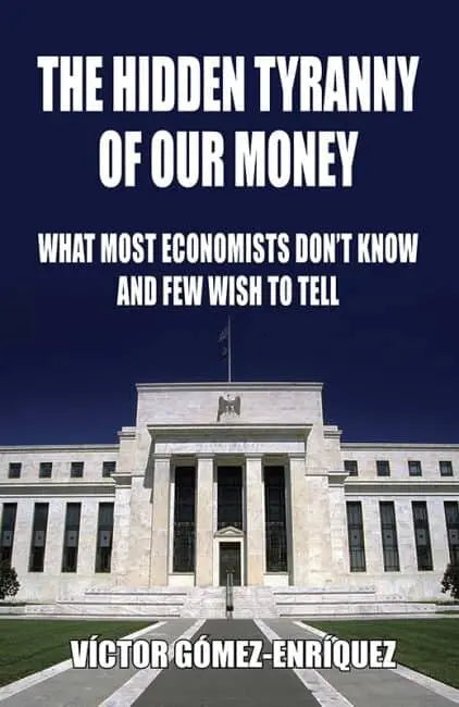 Hidden Tyranny of Our Money: What Most Economists Don't Know and What Few Wish to Tell by Victor Gomez-Enriquez