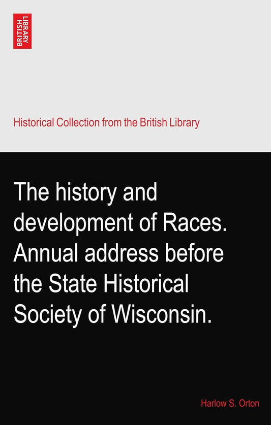 History and Development of Races: Annual Address Before the State Historical Society of Wisconsin by Harlow Orton