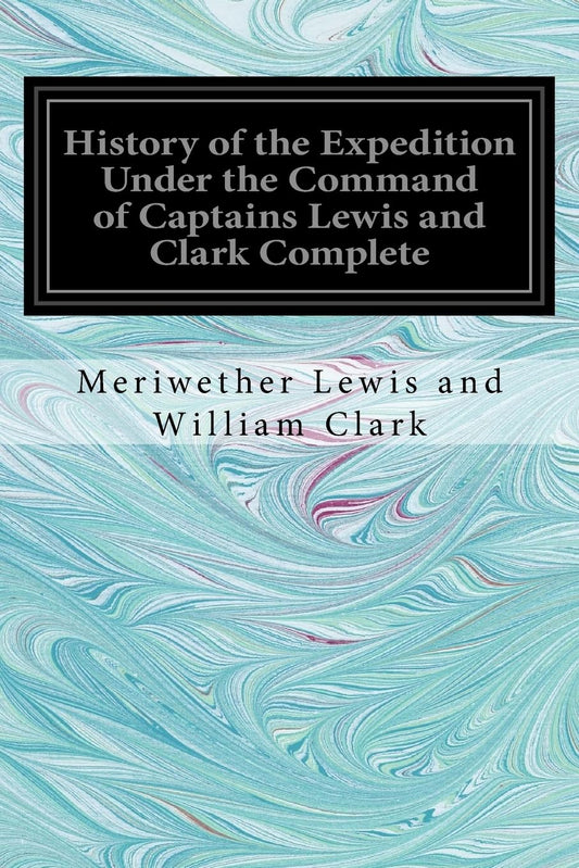 History of the Expedition Under the Command of Captains Lewis and Clark by Meriwether Lewis