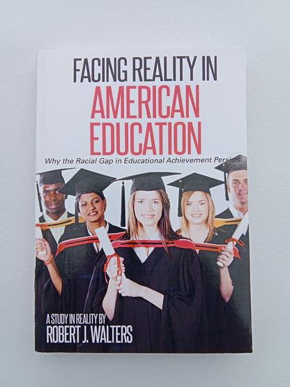 Facing Reality in American Education: : Why the Racial Gap in Educational Achievement Persists by Robert Walters