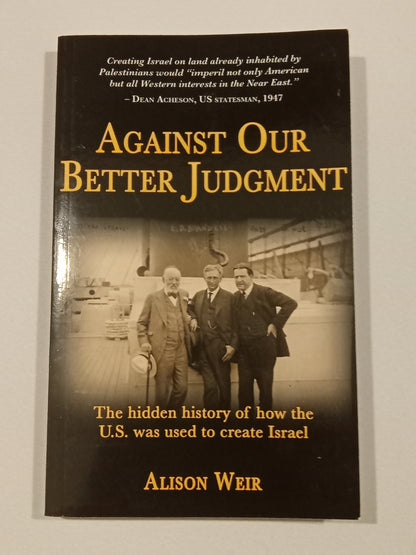 Against Our Better Judgment: United States Created Israel by Alison Weir PB