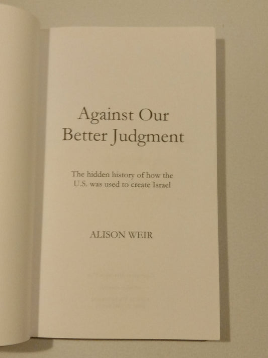 Against Our Better Judgment: United States Created Israel by Alison Weir PB