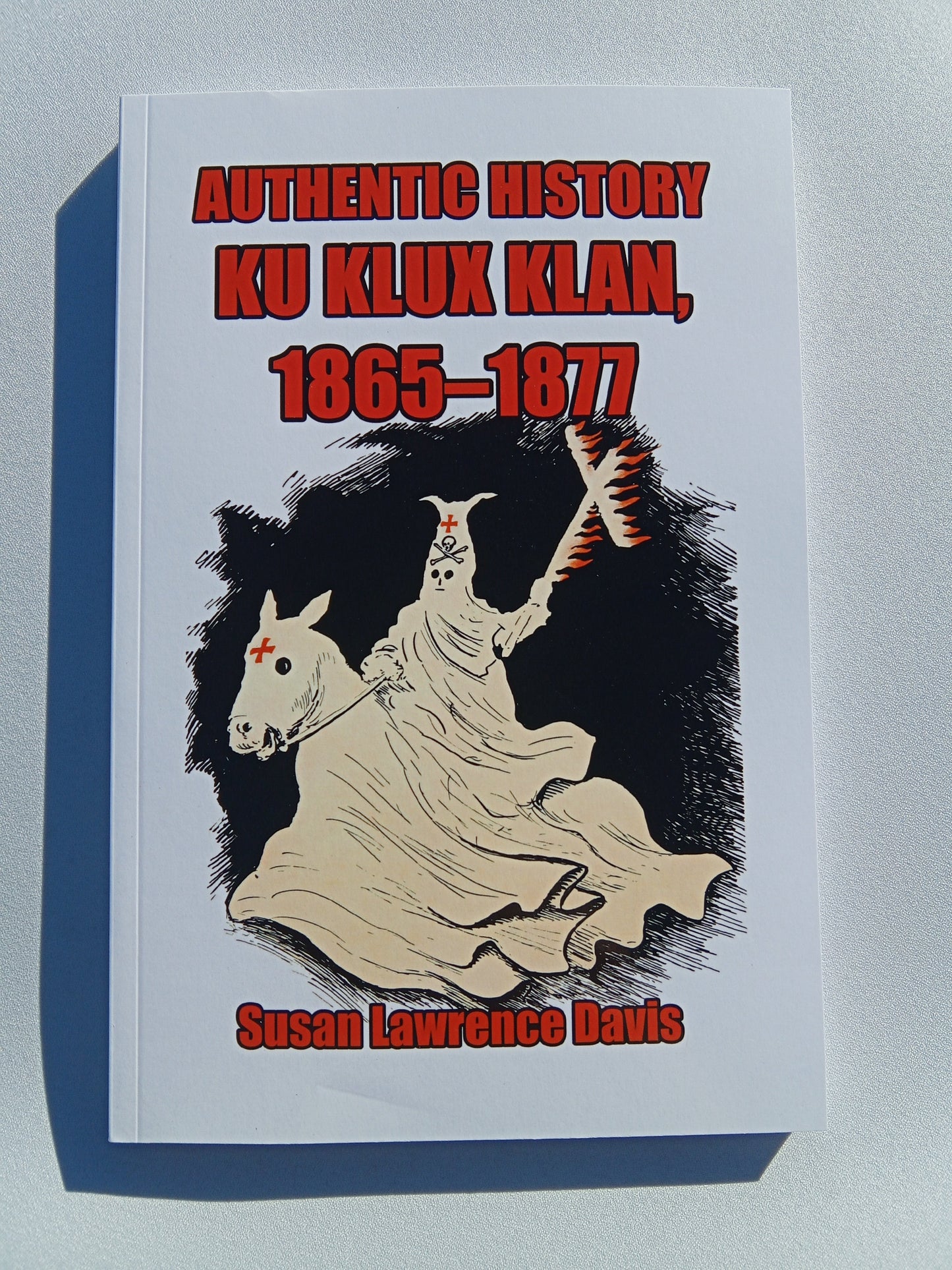 Authentic History of the Ku Klux Klan: 1865 to 1877 by Susan Davis PB