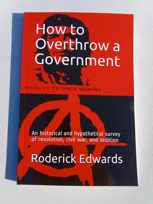 How to Overthrow a Government: An Historical and Hypothetical Survey of Revolution, Civil War, and Sedition by Roderick Edwards