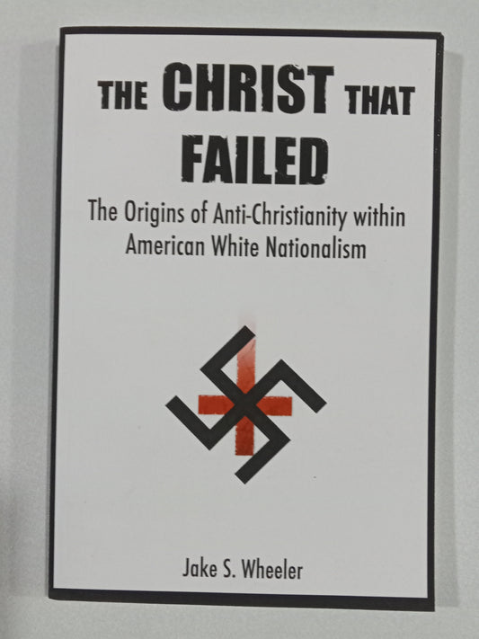 Christ That Failed: The Origins of Anti-Christianity within American White Nationalism by Jake Wheeler PB
