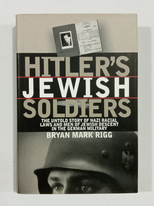 Hitler's Jewish Soldiers: The Untold Story of Nazi Racial Laws and Men of Jewish Descent in the German Military by Brian Riggs