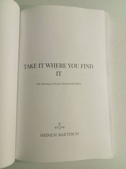 Take It Where You Find It: The American Dream, Earned and Stolen by Heinz Bartesch PB