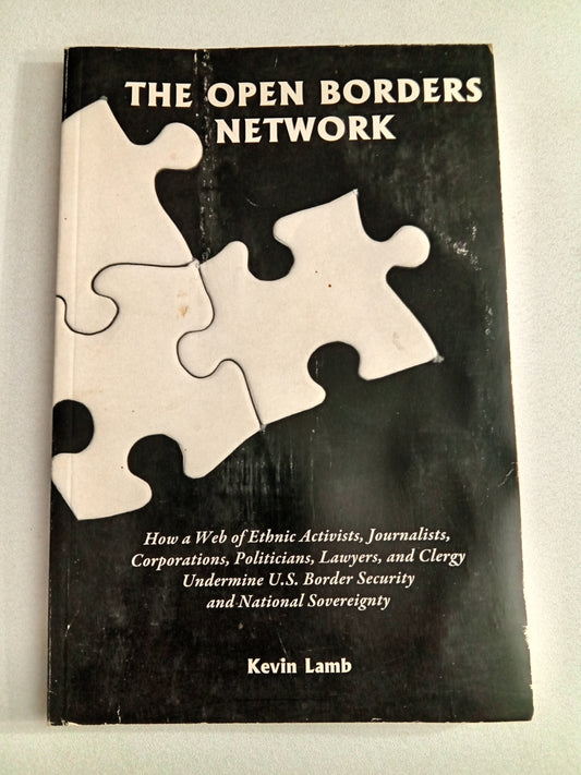Open Borders Network: How a Web of Ethnic Activists, Journalists, Corporations, Politicians, and Clergy Undermine United States Border Security and National Sovereignty by Kevin Lamb