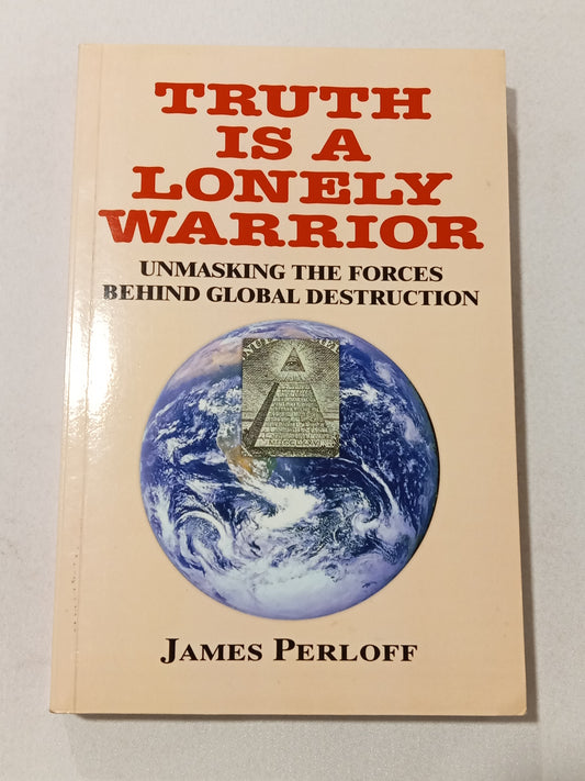 Truth is a Lonely Warrior: Unmasking the Forces Behind Global Destruction by James Perloff PB