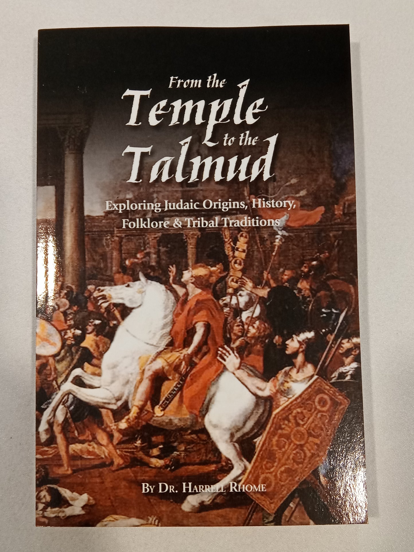 From the Temple to the Talmud: Exploring Judaic Origins, History, Folklore, and Tribal Traditions by Harrell Rhome PB