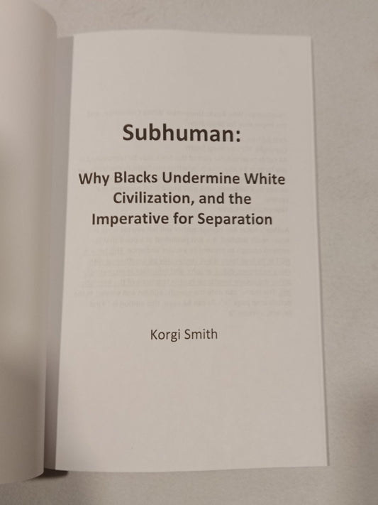Subhuman: Why Blacks Undermine White Civilization and the Imperative for Separatism by Korgi Smith