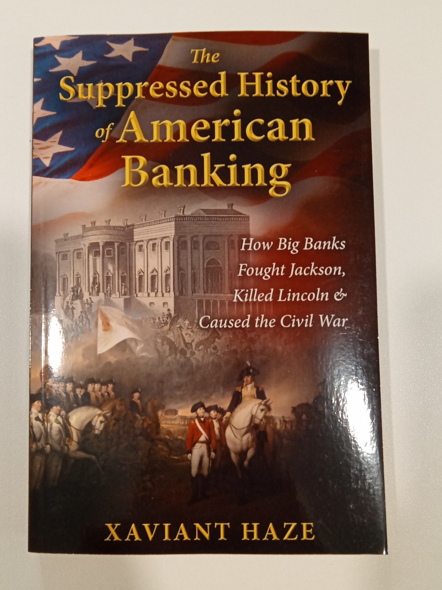 Suppressed History of American Banking: How Big Banks Fought Jackson, Killed Lincoln, and Caused the Civil War by Xaviant Haze PB